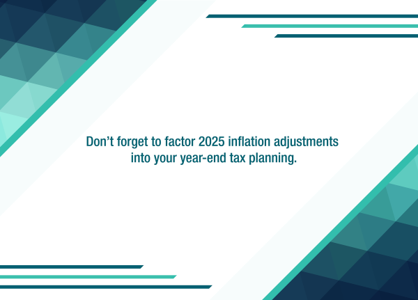 How will the 2025 inflation adjustment numbers affect your year-end tax planning?